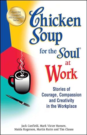 Seller image for Chicken Soup for the Soul at Work : Stories of Courage, Compassion and Creativity in the Workplace for sale by GreatBookPrices