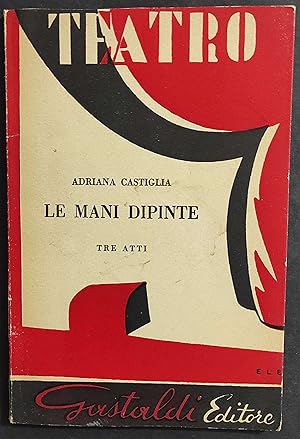 Le Mani Dipinte Tre Atti - A. Castiglia - Ed. Gastaldi - 1959