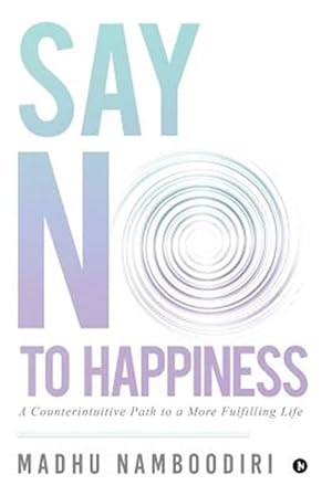 Image du vendeur pour Say No to Happiness: A Counterintuitive Path to a More Fulfilling Life mis en vente par GreatBookPricesUK