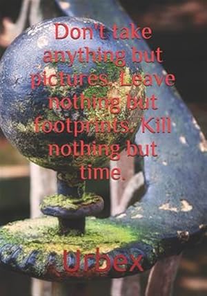 Seller image for Urbex: Don't Take Anything But Pictures. Leave Nothing But Footprints. Kill Nothing But Time.: Diary for All Adventurers Urba for sale by GreatBookPricesUK