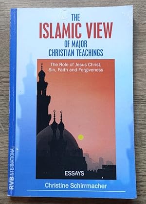 Seller image for The Islamic View of Major Christian Teachings: The Role of Jesus Christ, Sin, Faith and Forgiveness: Essays for sale by Peter & Rachel Reynolds