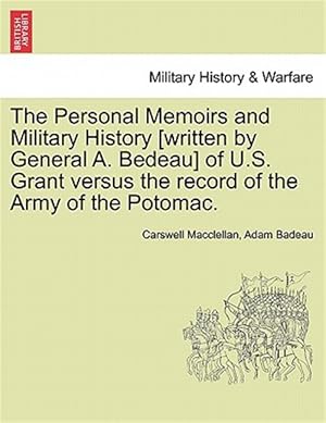 Seller image for The Personal Memoirs and Military History [written by General A. Bedeau] of U.S. Grant versus the record of the Army of the Potomac. for sale by GreatBookPrices