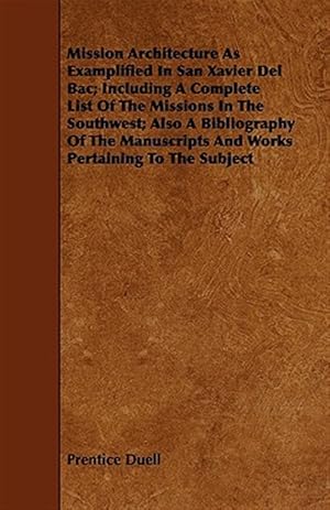 Seller image for Mission Architecture As Examplified in San Xavier Del Bac : Including a Complete List of the Missions in the Southwest; Also a Bibliography of the Manuscripts and Works Pertaining to the Subject for sale by GreatBookPrices