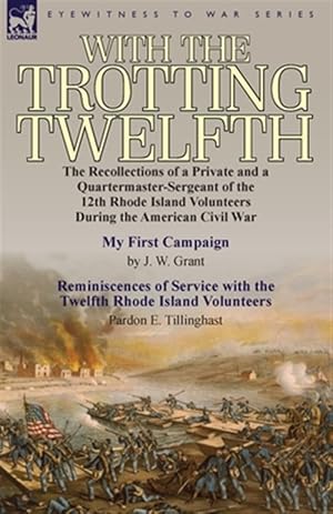 Image du vendeur pour With the Trotting Twelfth: the Recollections of a Private & a Quartermaster-Sergeant of the 12th Rhode Island Volunteers During the American Civil War mis en vente par GreatBookPrices