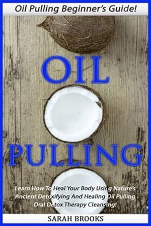 Image du vendeur pour Oil Pulling: Oil Pulling Beginner's Guide! - Learn How to Heal Your Body Using Nature's Ancient Detoxifying and Healing Oil Pulling mis en vente par GreatBookPrices