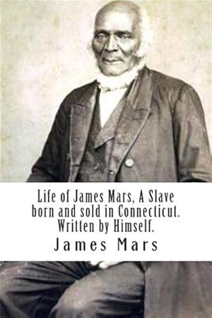 Seller image for Life of James Mars, a Slave Born and Sold in Connecticut. : Written by Himself for sale by GreatBookPrices