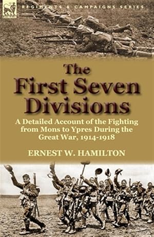 Immagine del venditore per The First Seven Divisions: a Detailed Account of the Fighting from Mons to Ypres During the Great War, 1914-1918 venduto da GreatBookPrices