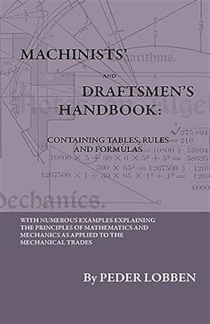 Seller image for Machinists' and Draftsmen's Handbook - Containing Tables, Rules and Formulas : With Numerous Examples Explaining the Principles of Mathematics and Mechanics As Applied to the Mechanical Trades. Intended As a Reference Book for All Interested in Mechanical for sale by GreatBookPrices