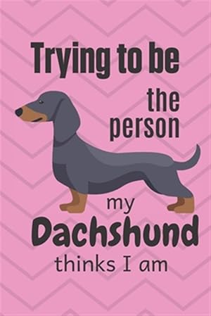 Seller image for Trying to be the person my cute Dachshund Puppy thinks I am: For Dachshund Dog Fans for sale by GreatBookPrices