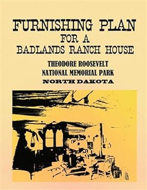 Image du vendeur pour Furnishing Plan for a Badlands Ranch House : Theodore Roosevelt National Memorial Park, North Dakota mis en vente par GreatBookPrices