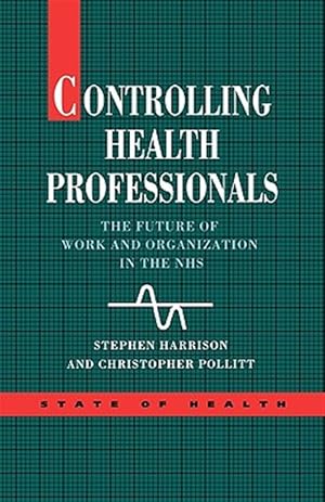Seller image for Controlling Health Professionals : The Future of Work and Organization in the National Health Service for sale by GreatBookPrices