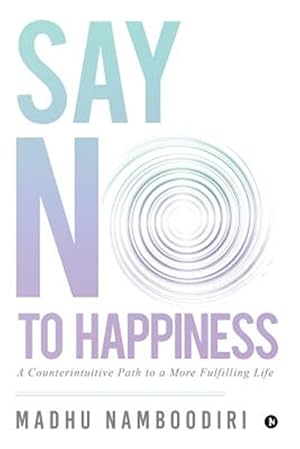 Image du vendeur pour Say No to Happiness: A Counterintuitive Path to a More Fulfilling Life mis en vente par GreatBookPrices