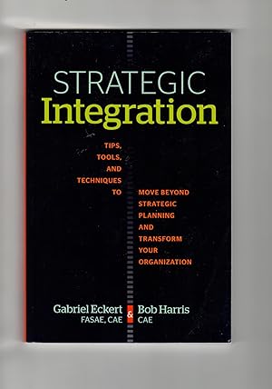 Strategic Integration: Tips, Tools, and Techniques to Move Beyond Strategic Planning and Transfor...