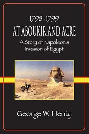 Imagen del vendedor de AT ABOUKIR AND ACRE: A Story of Napoleon's Invasion of Egypt (Henty Homeschool History Series) a la venta por GreatBookPrices