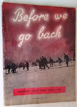 Before We Go Back - Norway's Fight Since April 1940 ; A Pictorial Record of Norway's Fight Agains...