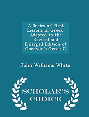 Bild des Verkufers fr A Series of First Lessons in Greek: Adapted to the Revised and Enlarged Edition of Goodwin's Greek G - Scholar's Choice Edition zum Verkauf von WeBuyBooks