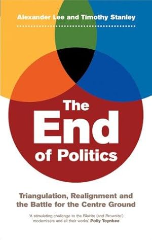 Bild des Verkufers fr The End of Politics: Realignment and the Battle for the Centre Ground zum Verkauf von WeBuyBooks