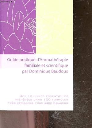 Bild des Verkufers fr Guide pratique d'aromatherapie familiale et scientifique - Mes 12 huiles essentielles preferees dans 100 formules tres efficaces pour 300 maladies zum Verkauf von Le-Livre