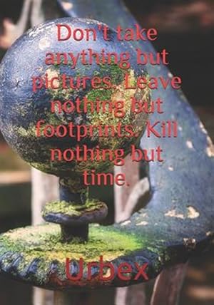 Seller image for Urbex: Don't Take Anything But Pictures. Leave Nothing But Footprints. Kill Nothing But Time.: Diary for All Adventurers Urba for sale by GreatBookPrices
