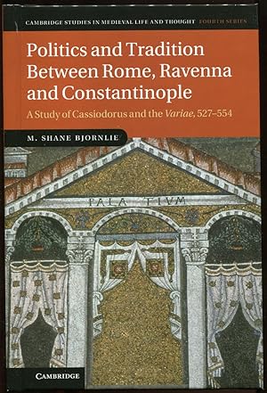 Politics and Tradition between Rome, Ravenna and Constantinople. a Study of Cassiodorus and the V...