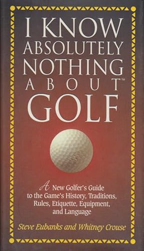 Bild des Verkufers fr I Know Absolutely Nothing About Golf: A New Golfer's Guide to the Game's Traditions, Rules, Etiquette, Equipment, and Language. zum Verkauf von Bcher bei den 7 Bergen