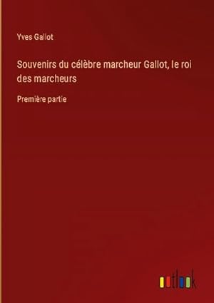 Image du vendeur pour Souvenirs du clbre marcheur Gallot, le roi des marcheurs : Premire partie mis en vente par AHA-BUCH GmbH