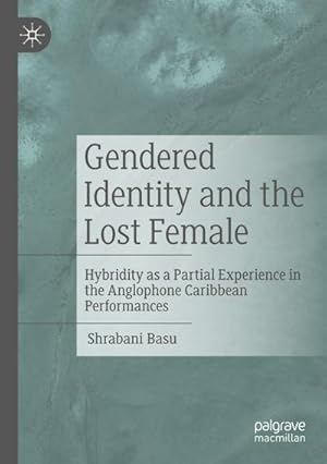 Bild des Verkufers fr Gendered Identity and the Lost Female : Hybridity as a Partial Experience in the Anglophone Caribbean Performances zum Verkauf von AHA-BUCH GmbH