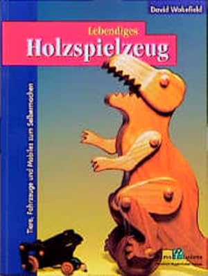 Lebendiges Holzspielzeug: Tiere, Fahrzeuge und Mobiles zum Selbermachen