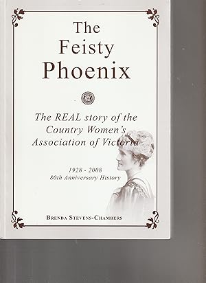 Seller image for THE FEISTY PHOENIX. The Real Story of the Country Women's Association of Victoria. 1928-2008, 80th Anniversary History for sale by BOOK NOW