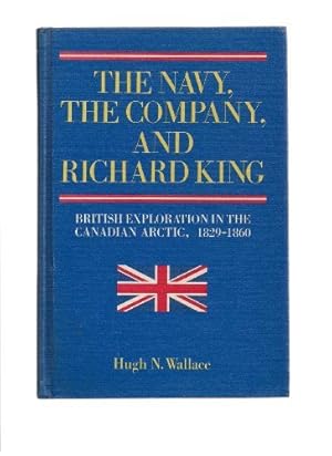 Seller image for The Navy, the Company, and Richard King: British Exploration in the Canadian Arctic, 1829-1860 for sale by -OnTimeBooks-