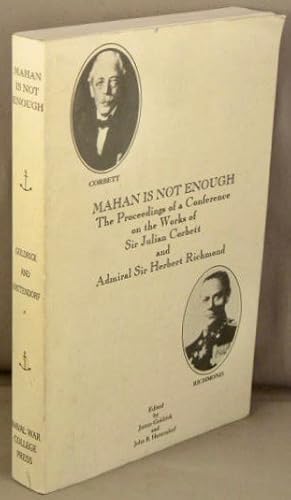 Mahan Is Not Enough; The Proceedings of a Conference on the Works of Sir Julian Corbett and Admir...