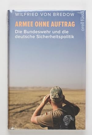 Armee ohne Auftrag: Die Bundeswehr und die deutsche Sicherheitspolitik