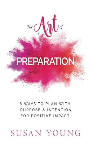 Bild des Verkufers fr The Art of Preparation: 8 Ways to Plan with Purpose & Intention for Positive Impact: Volume 2 (Art of First Impressions for Positive Impact) zum Verkauf von WeBuyBooks