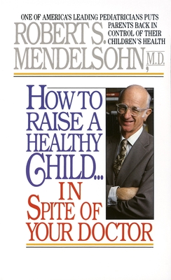 Imagen del vendedor de How to Raise a Healthy Child in Spite of Your Doctor: One of America's Leading Pediatricians Puts Parents Back in Control of Their Children's Health (Paperback or Softback) a la venta por BargainBookStores