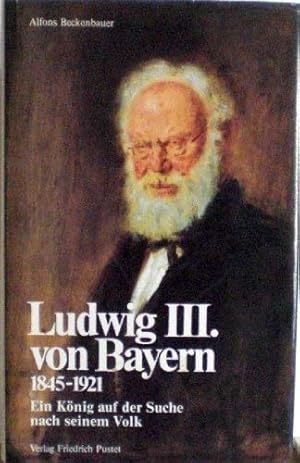 Seller image for Ludwig III. von Bayern 1845 - 1921 e. Knig auf d. Suche nach seinem Volk for sale by Antiquariat Buchhandel Daniel Viertel