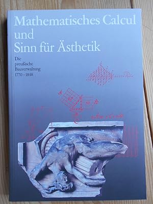 Mathematisches Calcul und Sinn für Ästhetik : die preußische Bauverwaltung ; 1770 - 1848. Ausstel...