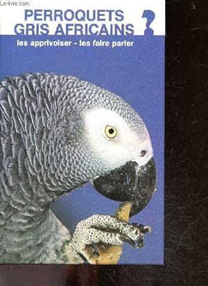 Bild des Verkufers fr Perroquets gris africains - les apprivoiser, les faire parler - un bon dresseur, bonnes habitudes, parole et tours, alimentation, soins generaux, premiers soins, elevage,. zum Verkauf von Le-Livre