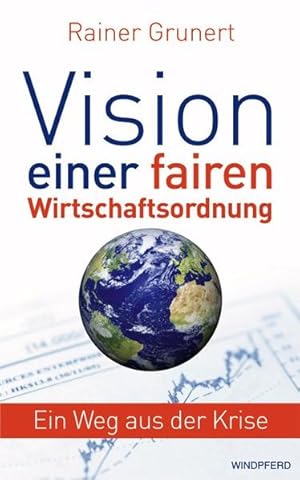 Vision einer fairen Wirtschaftsordnung : ein Weg aus der Krise. Rainer Grunert
