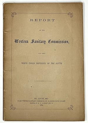 Imagen del vendedor de REPORT Of The WESTERN SANITARY COMMISSION, On the White Union Refugees of the South, Their Persecutions, Sufferings, Destitute Condition, and the Necessity of Giving Aid and Relief on Their Coming to Our Military Posts a la venta por Tavistock Books, ABAA