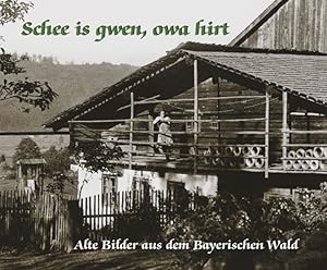 Bild des Verkufers fr Schee is gwen, owa hirt: Alte Bilder aus dem Bayerischen Wald Alte Bilder aus dem Bayerischen Wald zum Verkauf von diakonia secondhand