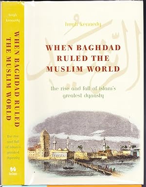 When Baghdad Ruled the Muslim World, The Rise and Fall of Islam's Greatest Dynasty