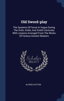 Image du vendeur pour Old Sword-play: The Systems Of Fence In Vogue During The Xvith, Xviith, And Xviiith Centuries With Lessons Arranged From The Works Of (Hardback or Cased Book) mis en vente par BargainBookStores