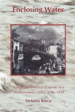 Seller image for Enclosing Water: Nature and Political Economy in a Mediterranean Valley 1796-1916 for sale by GreatBookPrices