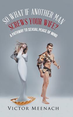 Seller image for So What If Another Man Screws Your Wife?: A Pathway to Sexual Peace of Mind (Hardback or Cased Book) for sale by BargainBookStores