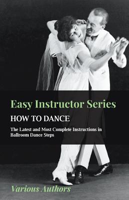 Imagen del vendedor de Easy Instructor Series - How to Dance - The Latest and Most Complete Instructions in Ballroom Dance Steps (Paperback or Softback) a la venta por BargainBookStores