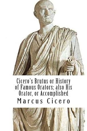 Seller image for Cicero's Brutus or History of Famous Orators; Also His Orator, or Accomplished for sale by GreatBookPrices