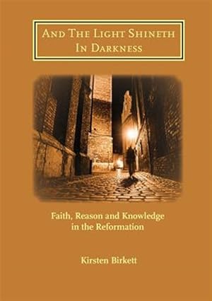 Bild des Verkufers fr And the Light Shineth in Darkness : Faith, Reason and Knowledge in the Reformation zum Verkauf von GreatBookPrices