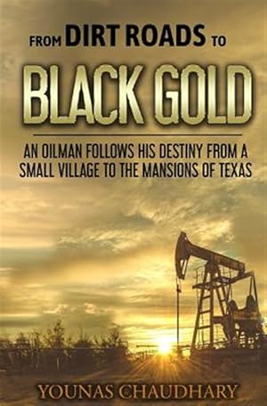 Seller image for From Dirt Roads to Black Gold: An Oilman Follows His Destiny from a Small Village to the Mansions of Texas for sale by GreatBookPrices