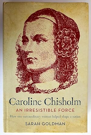 Caroline Chisholm: An Irresistible Force: How One Extraordinary Woman Helped Shape a Nation