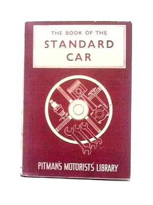 Imagen del vendedor de The Book Of The Standard Car: A Practical Handbook Covering Eight, Nine, Ten, Twelve, Fourteen, Sixteen And Twenty Models From 1934-1948 (Pitman's Motorists' Library Series) a la venta por World of Rare Books